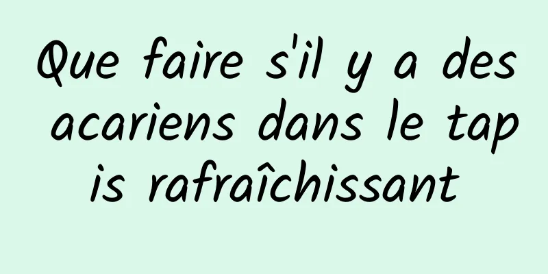 Que faire s'il y a des acariens dans le tapis rafraîchissant