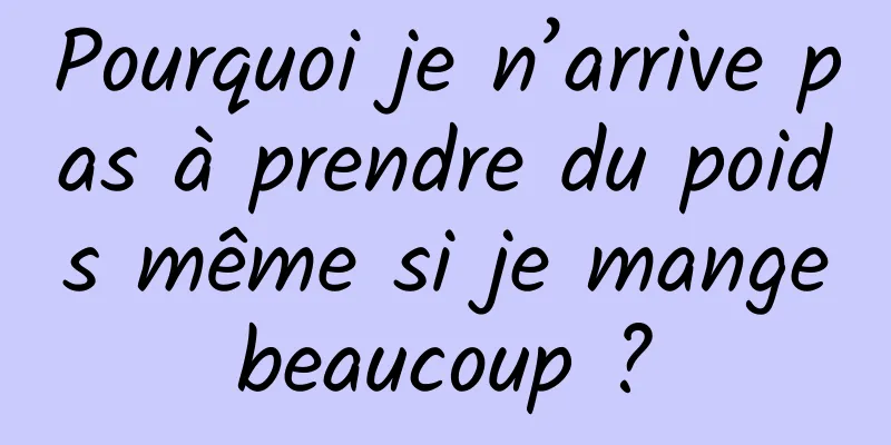 Pourquoi je n’arrive pas à prendre du poids même si je mange beaucoup ? 