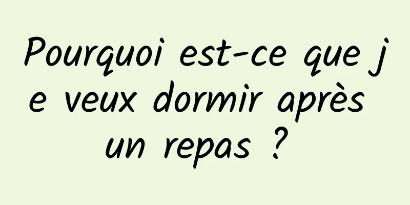 Pourquoi est-ce que je veux dormir après un repas ? 