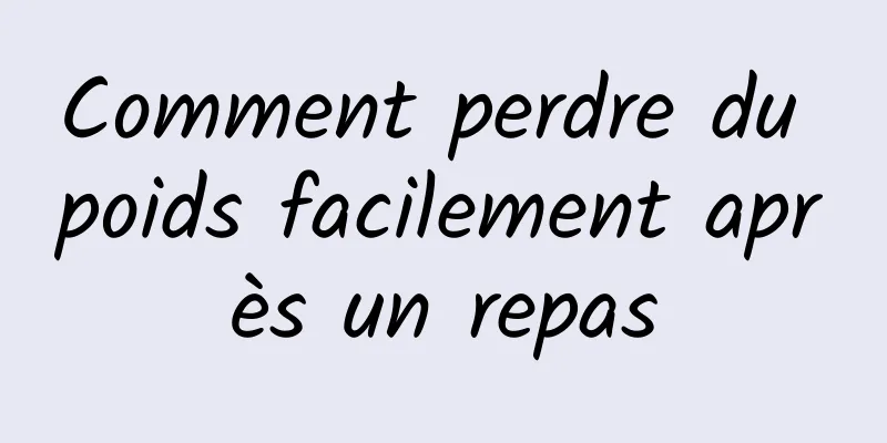 Comment perdre du poids facilement après un repas