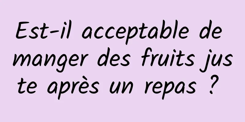 Est-il acceptable de manger des fruits juste après un repas ? 