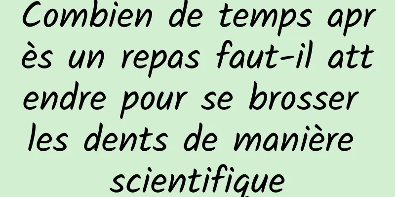 Combien de temps après un repas faut-il attendre pour se brosser les dents de manière scientifique