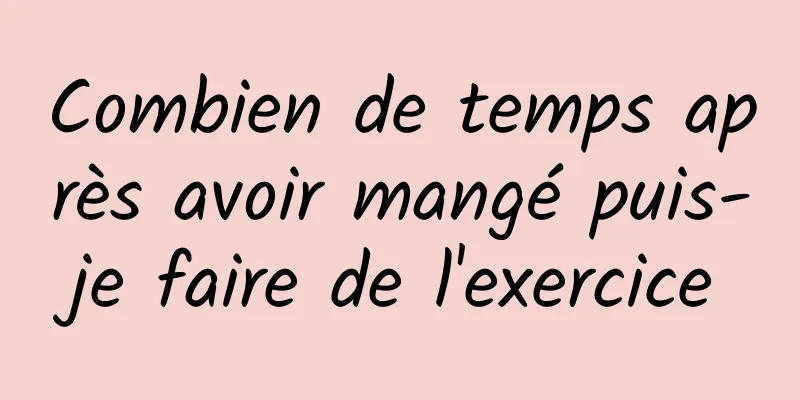 Combien de temps après avoir mangé puis-je faire de l'exercice