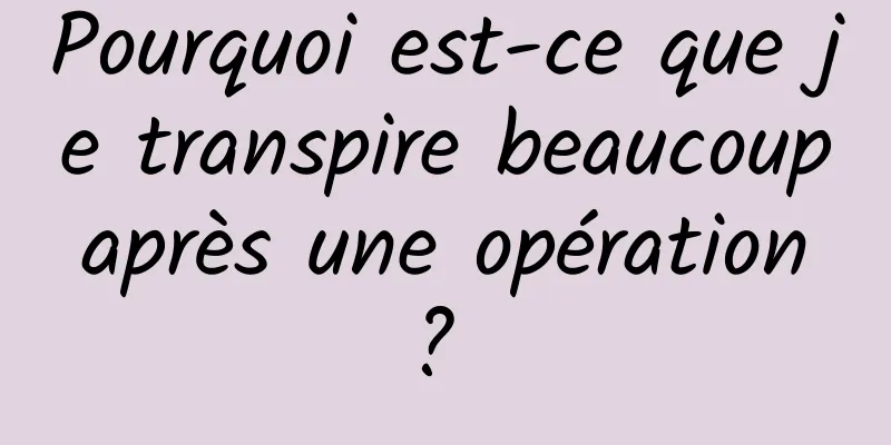 Pourquoi est-ce que je transpire beaucoup après une opération ? 