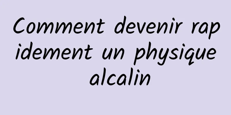 Comment devenir rapidement un physique alcalin