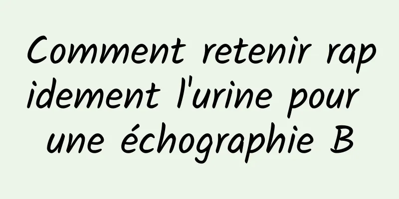 Comment retenir rapidement l'urine pour une échographie B