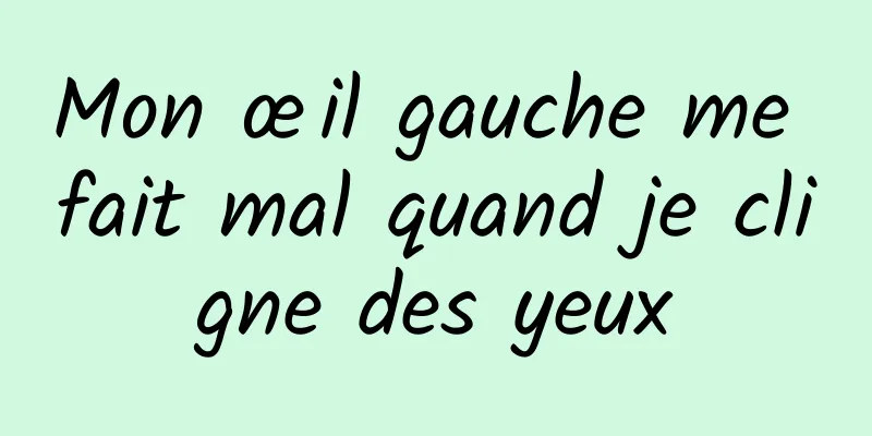 Mon œil gauche me fait mal quand je cligne des yeux