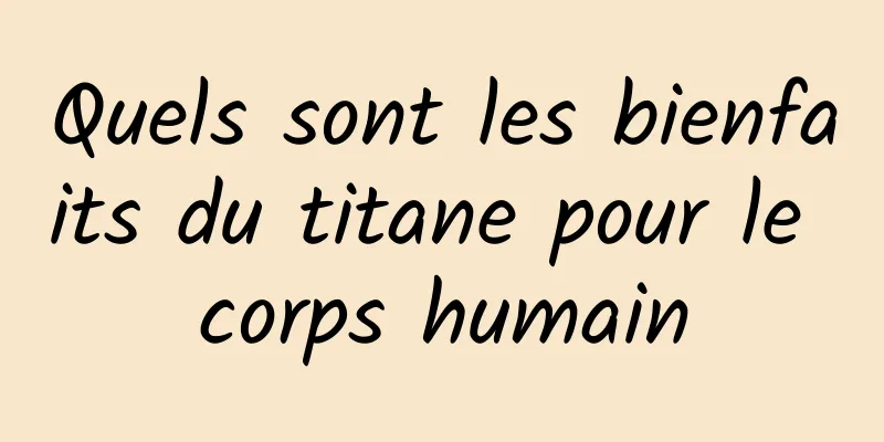 Quels sont les bienfaits du titane pour le corps humain