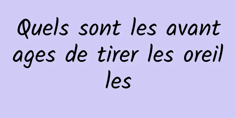 Quels sont les avantages de tirer les oreilles