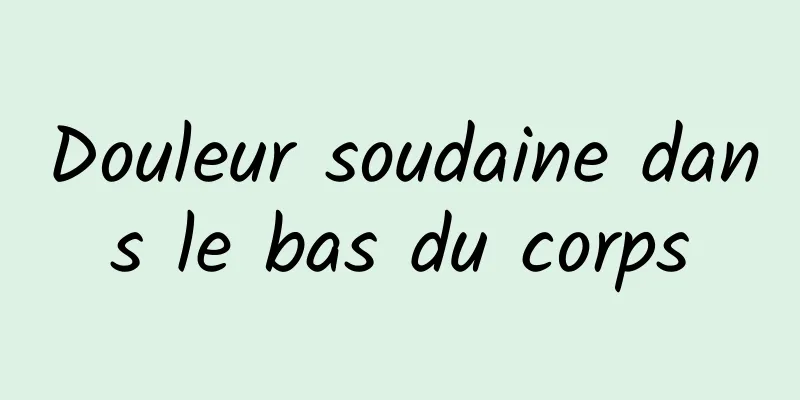 Douleur soudaine dans le bas du corps