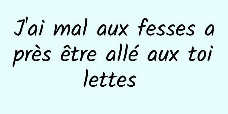 J'ai mal aux fesses après être allé aux toilettes 