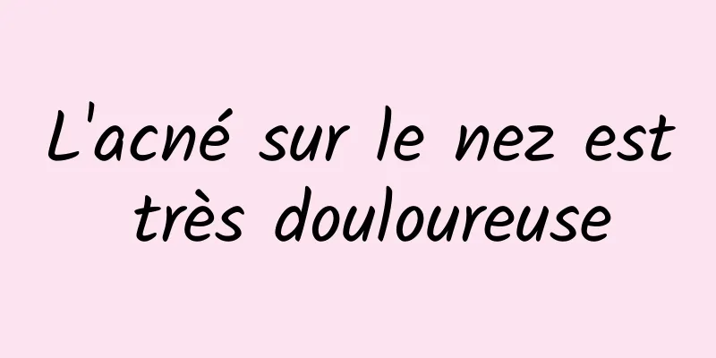 L'acné sur le nez est très douloureuse