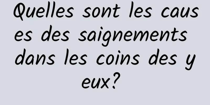 Quelles sont les causes des saignements dans les coins des yeux? 