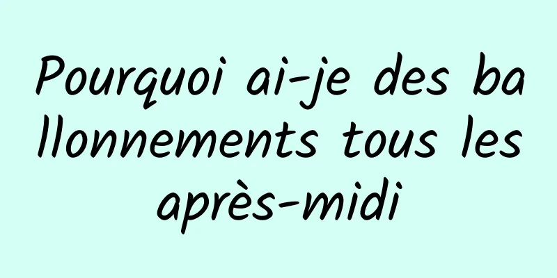 Pourquoi ai-je des ballonnements tous les après-midi 