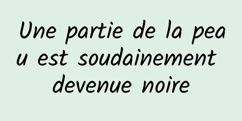 Une partie de la peau est soudainement devenue noire