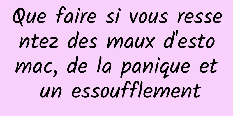 Que faire si vous ressentez des maux d'estomac, de la panique et un essoufflement