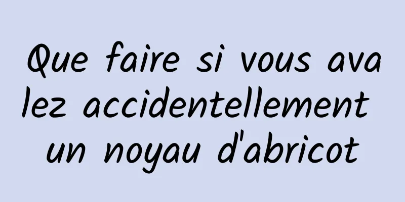 Que faire si vous avalez accidentellement un noyau d'abricot