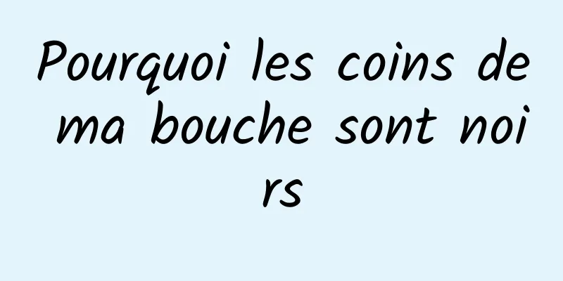 Pourquoi les coins de ma bouche sont noirs