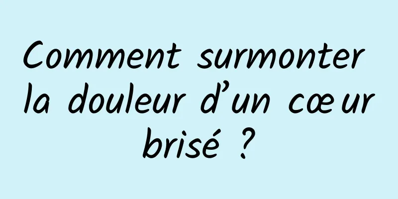 Comment surmonter la douleur d’un cœur brisé ? 