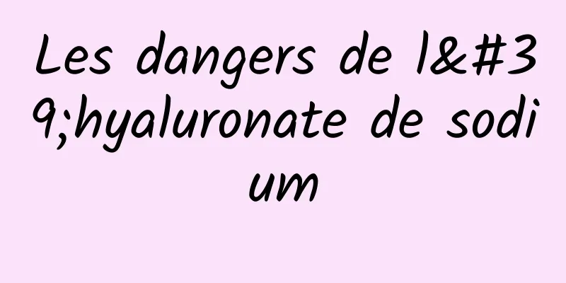 Les dangers de l'hyaluronate de sodium