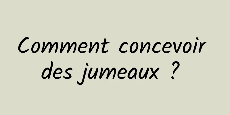 Comment concevoir des jumeaux ? 