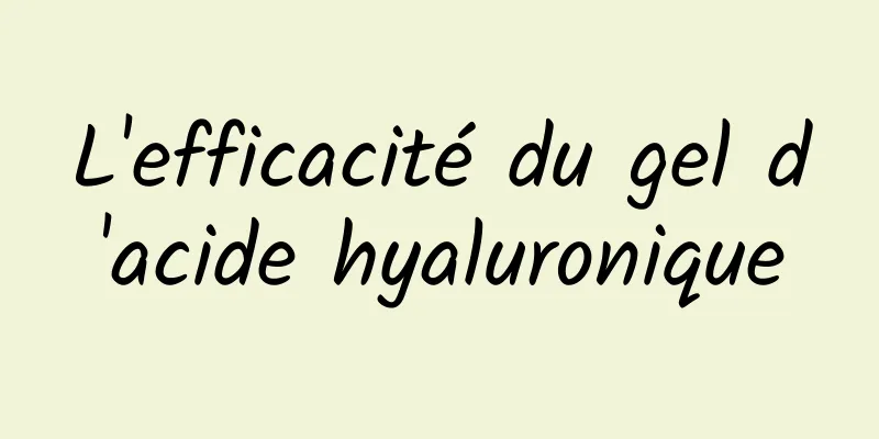 L'efficacité du gel d'acide hyaluronique