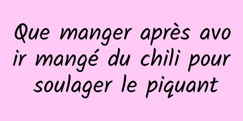 Que manger après avoir mangé du chili pour soulager le piquant