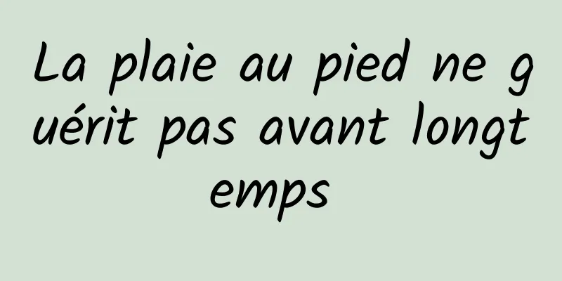 La plaie au pied ne guérit pas avant longtemps 