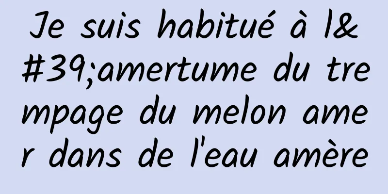 Je suis habitué à l'amertume du trempage du melon amer dans de l'eau amère