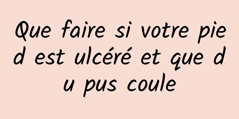 Que faire si votre pied est ulcéré et que du pus coule