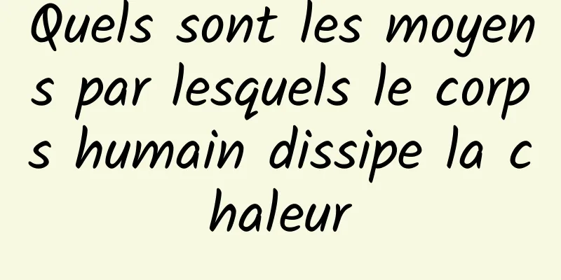 Quels sont les moyens par lesquels le corps humain dissipe la chaleur