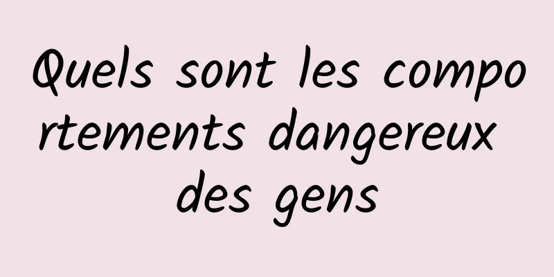 Quels sont les comportements dangereux des gens