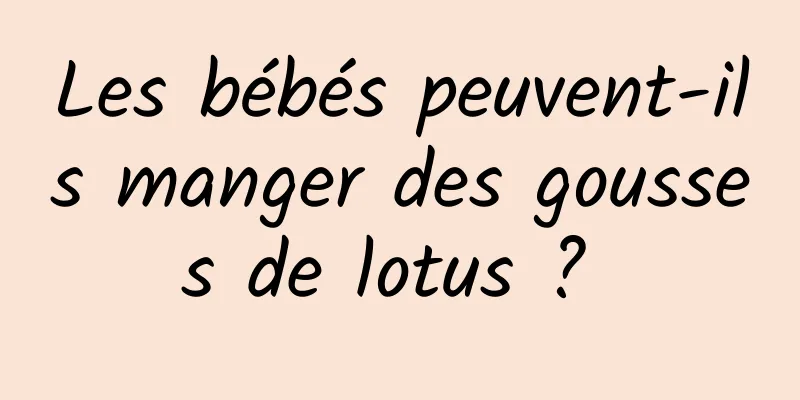 Les bébés peuvent-ils manger des gousses de lotus ? 