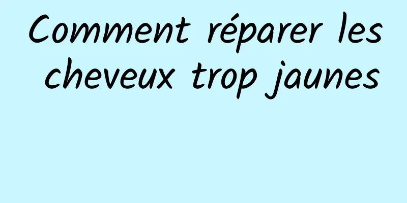 Comment réparer les cheveux trop jaunes 