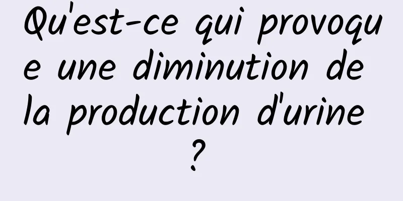 Qu'est-ce qui provoque une diminution de la production d'urine ? 