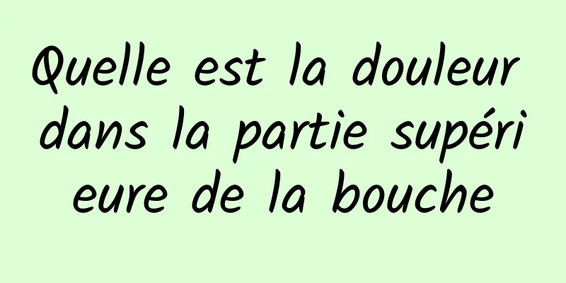 Quelle est la douleur dans la partie supérieure de la bouche