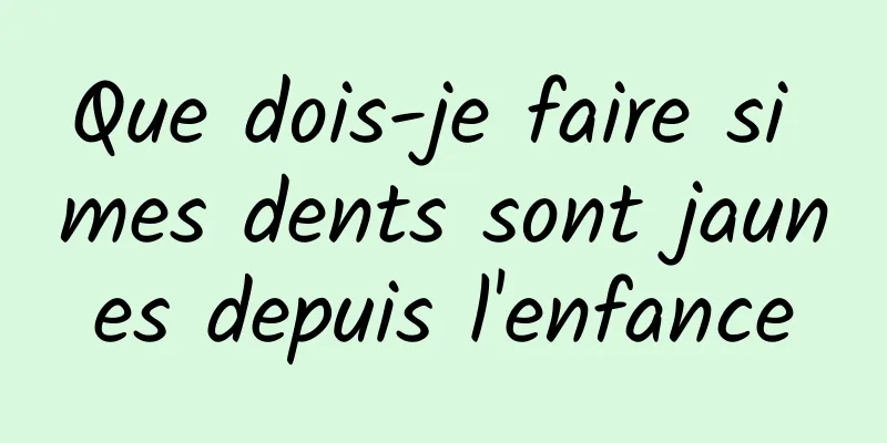 Que dois-je faire si mes dents sont jaunes depuis l'enfance