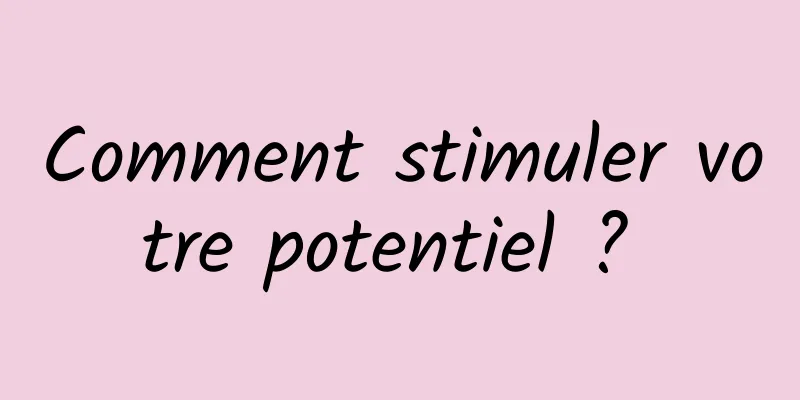 Comment stimuler votre potentiel ? 