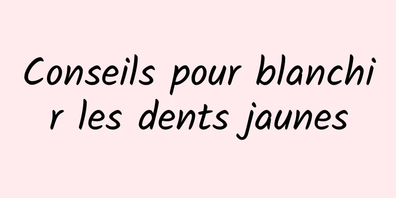 Conseils pour blanchir les dents jaunes