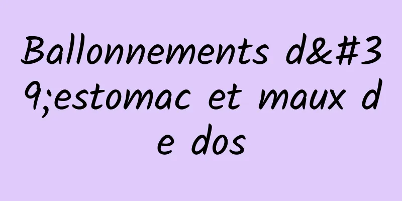 Ballonnements d'estomac et maux de dos