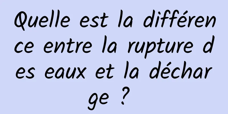 Quelle est la différence entre la rupture des eaux et la décharge ? 