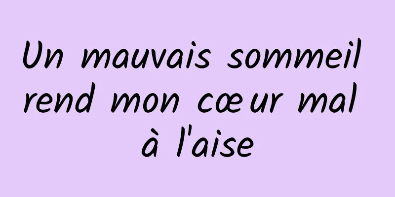 Un mauvais sommeil rend mon cœur mal à l'aise