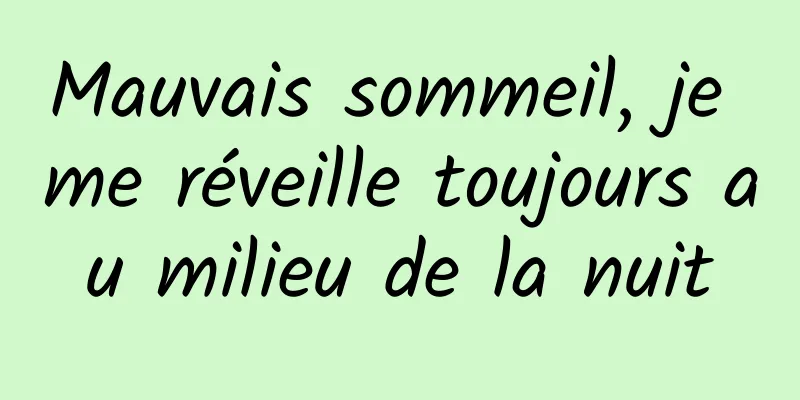 Mauvais sommeil, je me réveille toujours au milieu de la nuit