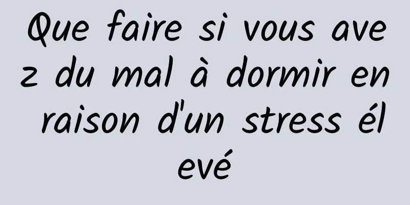 Que faire si vous avez du mal à dormir en raison d'un stress élevé