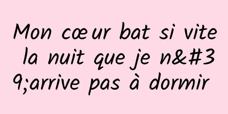 Mon cœur bat si vite la nuit que je n'arrive pas à dormir 