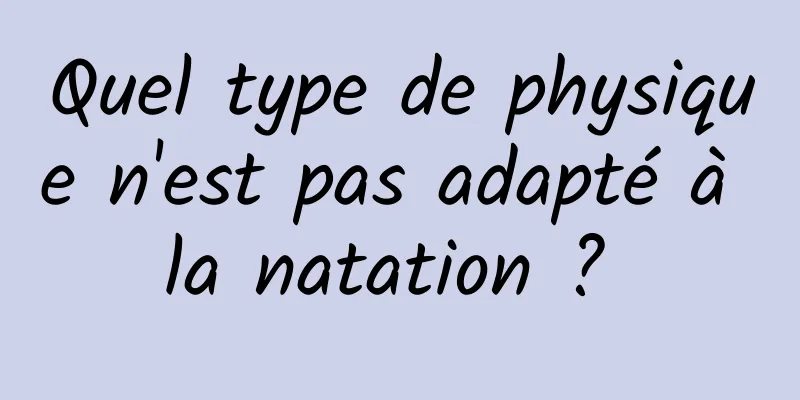 Quel type de physique n'est pas adapté à la natation ? 