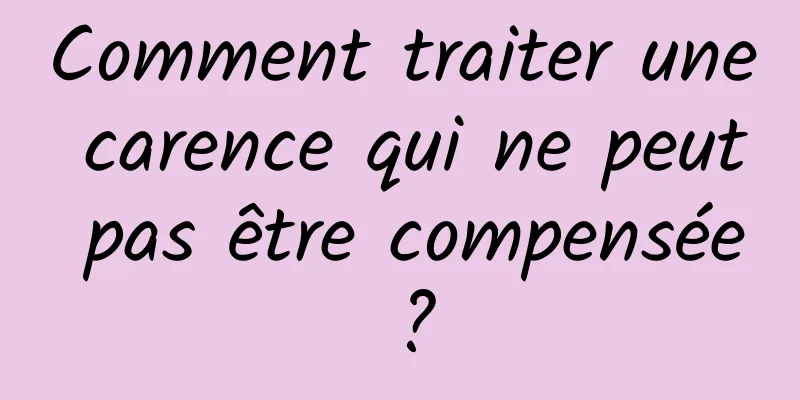 Comment traiter une carence qui ne peut pas être compensée ?