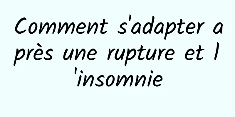 Comment s'adapter après une rupture et l'insomnie