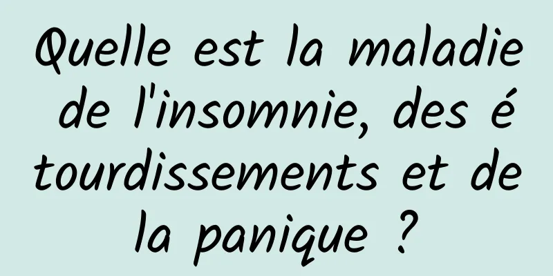 Quelle est la maladie de l'insomnie, des étourdissements et de la panique ? 