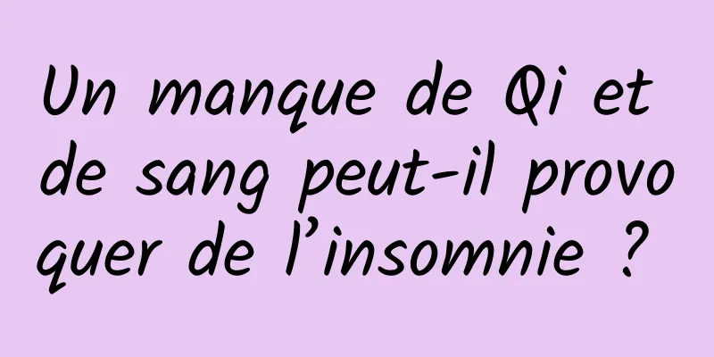 Un manque de Qi et de sang peut-il provoquer de l’insomnie ? 